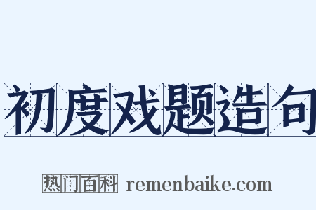 初度戏题造句是什么意思的图片